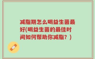 减脂期怎么喝益生菌最好(喝益生菌的最佳时间如何帮助你减脂？)