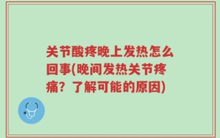 关节酸疼晚上发热怎么回事(晚间发热关节疼痛？了解可能的原因)