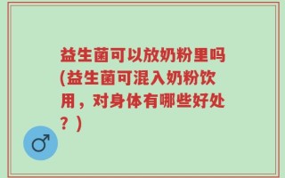 益生菌可以放奶粉里吗(益生菌可混入奶粉饮用，对身体有哪些好处？)