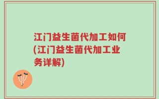 江门益生菌代加工如何(江门益生菌代加工业务详解)