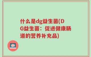 什么是dg益生菌(DG益生菌：促进健康肠道的营养补充品)