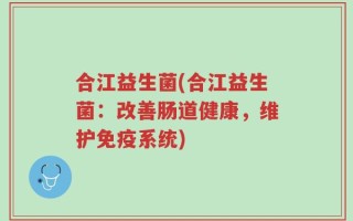 合江益生菌(合江益生菌：改善肠道健康，维护免疫系统)