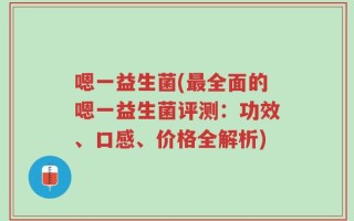 嗯一益生菌(最全面的嗯一益生菌评测：功效、口感、价格全解析)