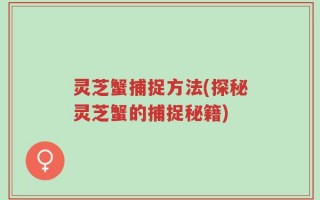 灵芝蟹捕捉方法(探秘灵芝蟹的捕捉秘籍)