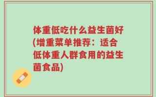 体重低吃什么益生菌好(增重菜单推荐：适合低体重人群食用的益生菌食品)