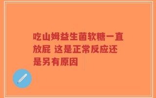 吃山姆益生菌软糖一直放屁 这是正常反应还是另有原因