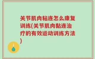 关节肌肉粘连怎么康复训练(关节肌肉黏连治疗的有效运动训练方法)