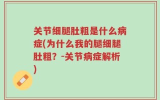 关节细腿肚粗是什么病症(为什么我的腿细腿肚粗？-关节病症解析)