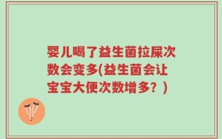 婴儿喝了益生菌拉屎次数会变多(益生菌会让宝宝大便次数增多？)