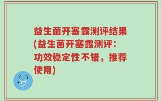 益生菌开塞露测评结果(益生菌开塞露测评：功效稳定性不错，推荐使用)