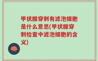甲状腺穿刺有滤泡细胞是什么意思(甲状腺穿刺检查中滤泡细胞的含义)