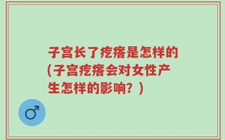 子宫长了疙瘩是怎样的(子宫疙瘩会对女性产生怎样的影响？)