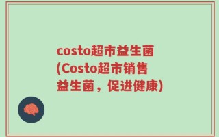 costo超市益生菌(Costo超市销售益生菌，促进健康)