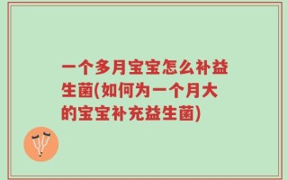 一个多月宝宝怎么补益生菌(如何为一个月大的宝宝补充益生菌)