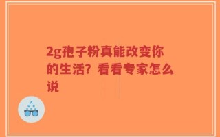 2g孢子粉真能改变你的生活？看看专家怎么说