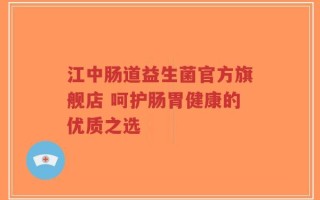 江中肠道益生菌官方旗舰店 呵护肠胃健康的优质之选