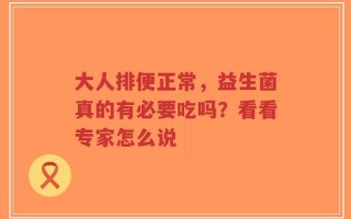大人排便正常，益生菌真的有必要吃吗？看看专家怎么说