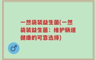 一然袋装益生菌(一然袋装益生菌：维护肠道健康的可靠选择)