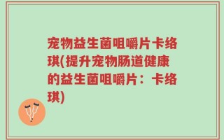 宠物益生菌咀嚼片卡络琪(提升宠物肠道健康的益生菌咀嚼片：卡络琪)