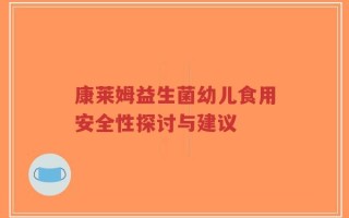 康莱姆益生菌幼儿食用安全性探讨与建议