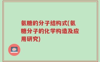 氨糖的分子结构式(氨糖分子的化学构造及应用研究)