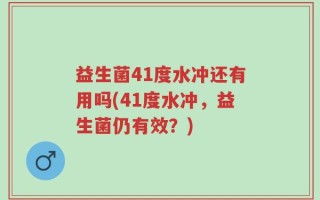 益生菌41度水冲还有用吗(41度水冲，益生菌仍有效？)