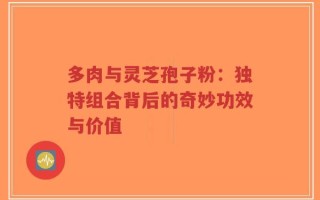 多肉与灵芝孢子粉：独特组合背后的奇妙功效与价值