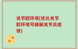 关节腔环境(优化关节腔环境可缓解关节炎症状)