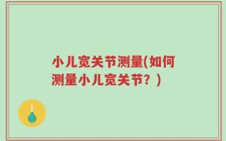 小儿宽关节测量(如何测量小儿宽关节？)