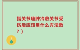 指关节磕肿冷敷关节受伤后应该用什么方法敷？)