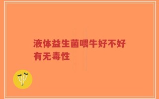 液体益生菌喂牛好不好有无毒性