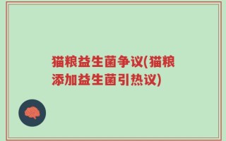 猫粮益生菌争议(猫粮添加益生菌引热议)