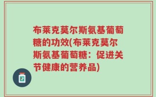 布莱克莫尔斯氨基葡萄糖的功效(布莱克莫尔斯氨基葡萄糖：促进关节健康的营养品)
