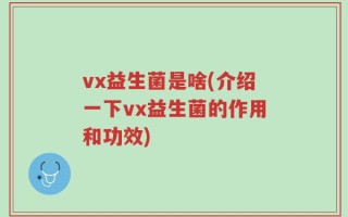 vx益生菌是啥(介绍一下vx益生菌的作用和功效)
