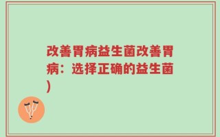改善胃病益生菌改善胃病：选择正确的益生菌)