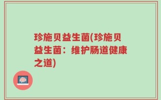 珍施贝益生菌(珍施贝益生菌：维护肠道健康之道)