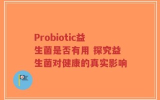 Probiotic益生菌是否有用 探究益生菌对健康的真实影响