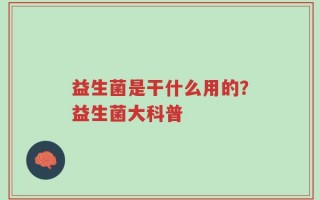 益生菌是干什么用的？益生菌大科普