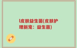 l皮肤益生菌(皮肤护理新宠：益生菌)