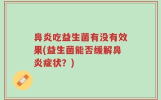鼻炎吃益生菌有没有效果(益生菌能否缓解鼻炎症状？)
