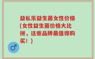 益私乐益生菌女性价格(女性益生菌价格大比拼，这些品牌最值得购买！)