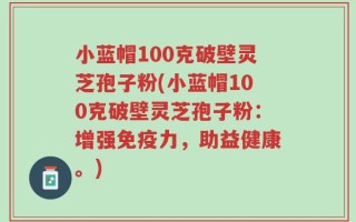 小蓝帽100克破壁灵芝孢子粉(小蓝帽100克破壁灵芝孢子粉：增强免疫力，助益健康。)