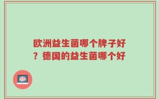欧洲益生菌哪个牌子好？德国的益生菌哪个好