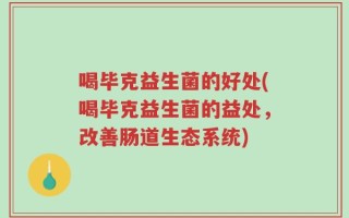 喝毕克益生菌的好处(喝毕克益生菌的益处，改善肠道生态系统)