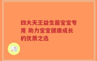 四大天王益生菌宝宝专用 助力宝宝健康成长的优质之选