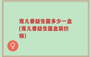 宠儿香益生菌多少一盒(宠儿香益生菌盒装价格)
