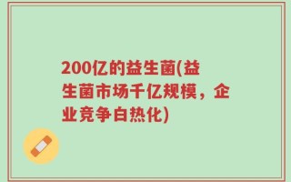 200亿的益生菌(益生菌市场千亿规模，企业竞争白热化)