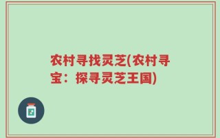 农村寻找灵芝(农村寻宝：探寻灵芝王国)