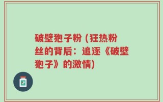 破壁狍子粉 (狂热粉丝的背后：追逐《破壁狍子》的激情)