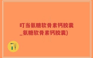 叮当氨糖软骨素钙胶囊_氨糖软骨素钙胶囊)